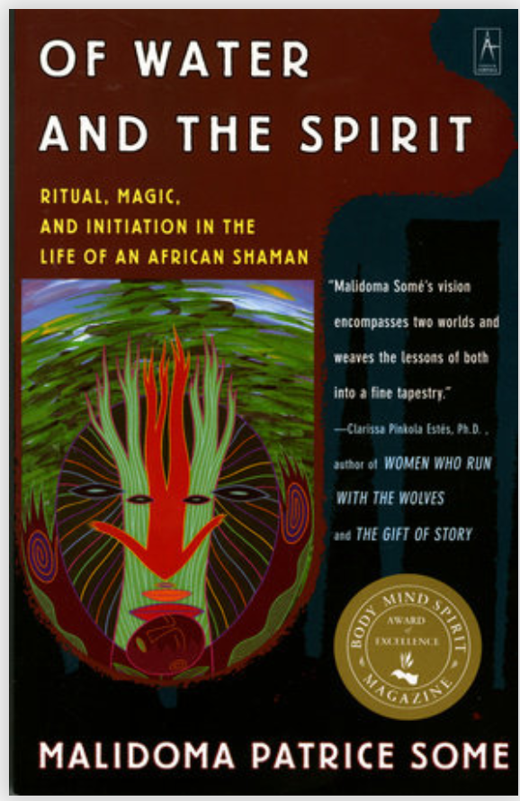Of Water and the Spirit RITUAL, MAGIC AND INITIATION IN THE LIFE OF AN AFRICAN SHAMAN By Malidoma Patrice Some